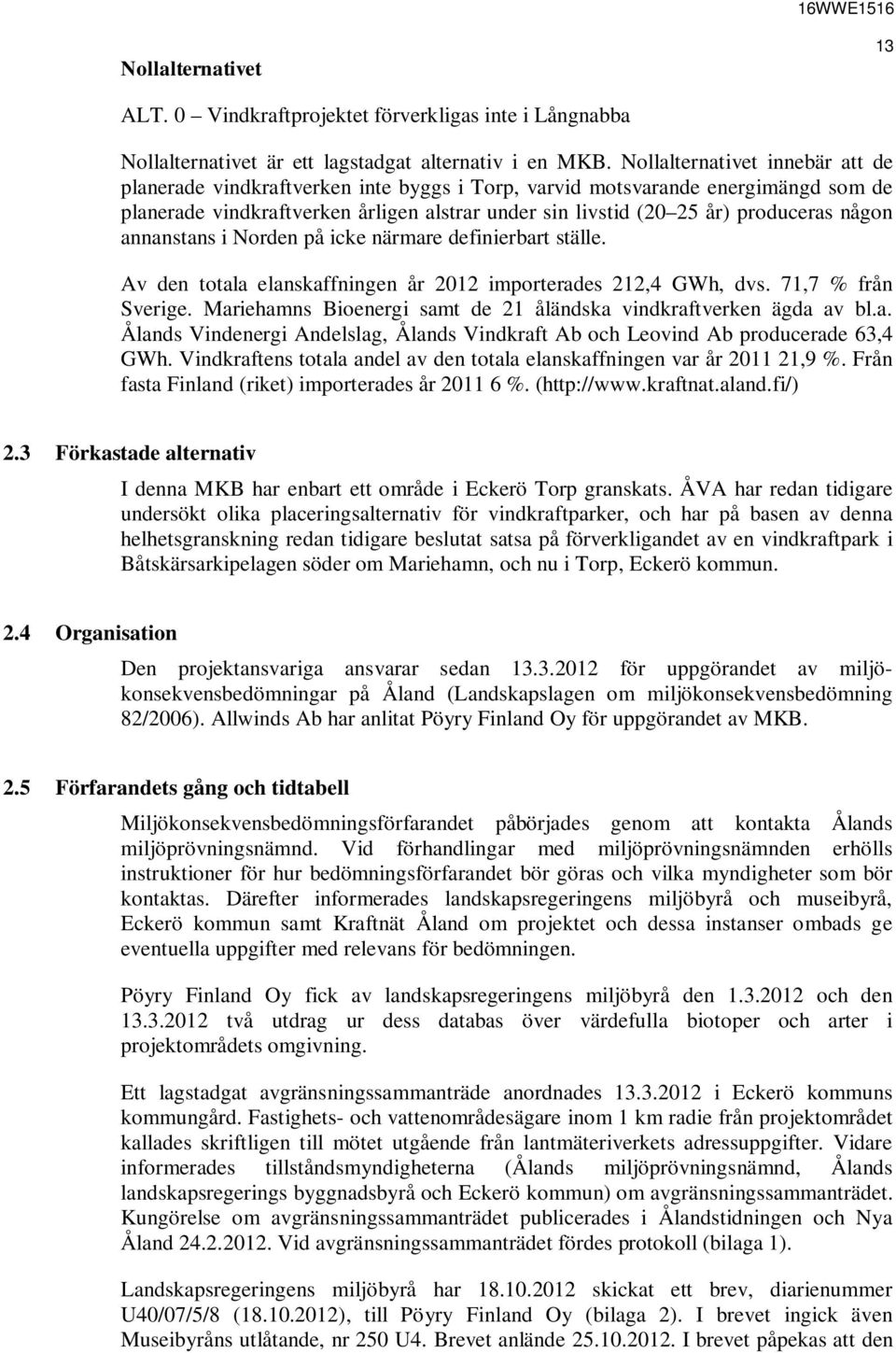 någon annanstans i Norden på icke närmare definierbart ställe. Av den totala elanskaffningen år 2012 importerades 212,4 GWh, dvs. 71,7 % från Sverige.