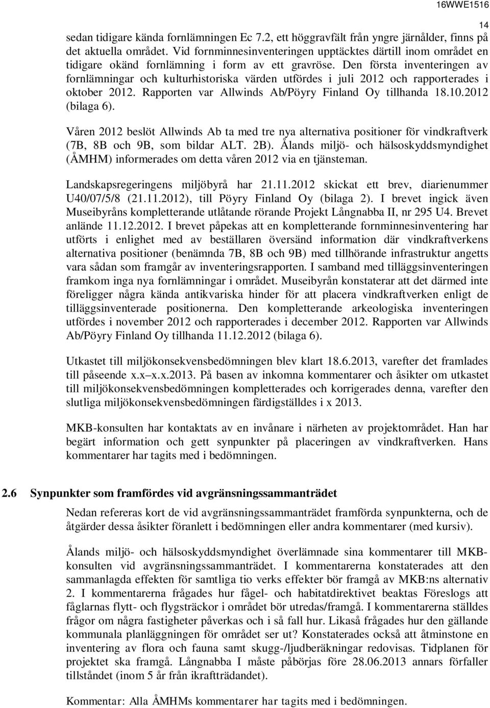 Den första inventeringen av fornlämningar och kulturhistoriska värden utfördes i juli 2012 och rapporterades i oktober 2012. Rapporten var Allwinds Ab/Pöyry Finland Oy tillhanda 18.10.2012 (bilaga 6).