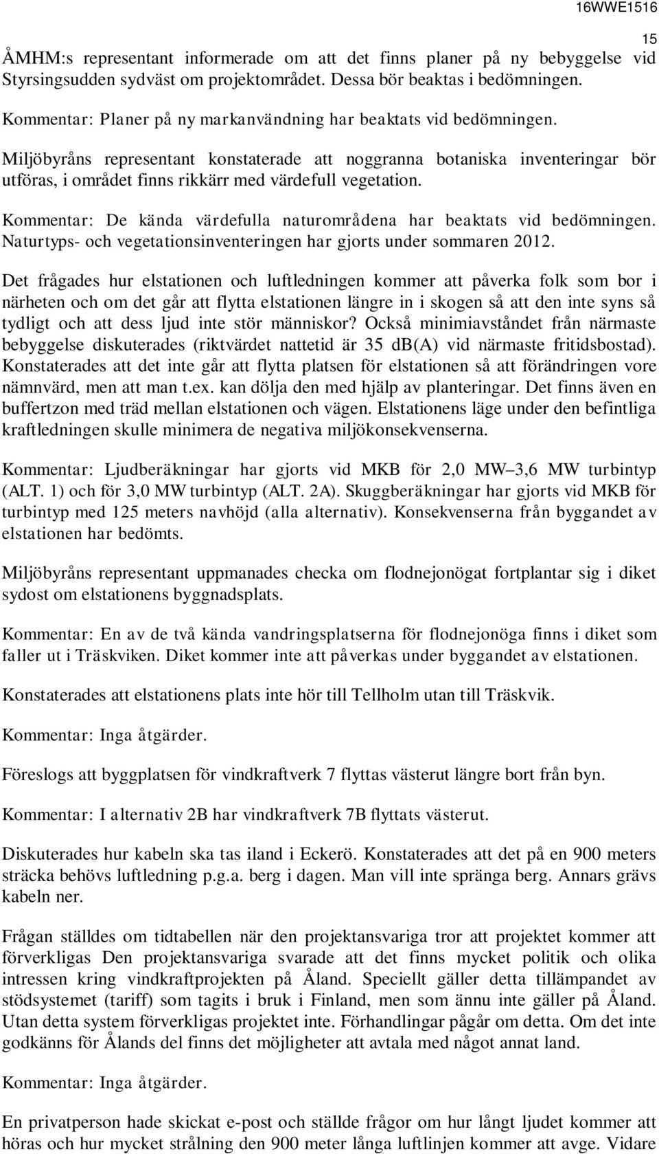 Miljöbyråns representant konstaterade att noggranna botaniska inventeringar bör utföras, i området finns rikkärr med värdefull vegetation.