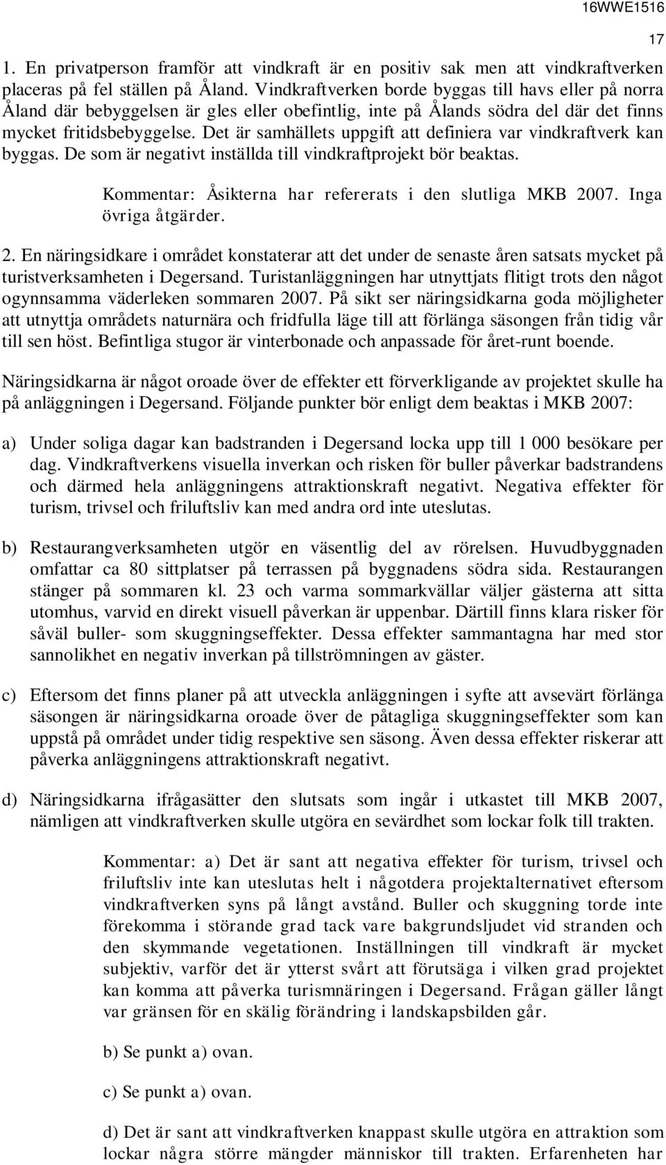 Det är samhällets uppgift att definiera var vindkraftverk kan byggas. De som är negativt inställda till vindkraftprojekt bör beaktas. Kommentar: Åsikterna har refererats i den slutliga MKB 2007.