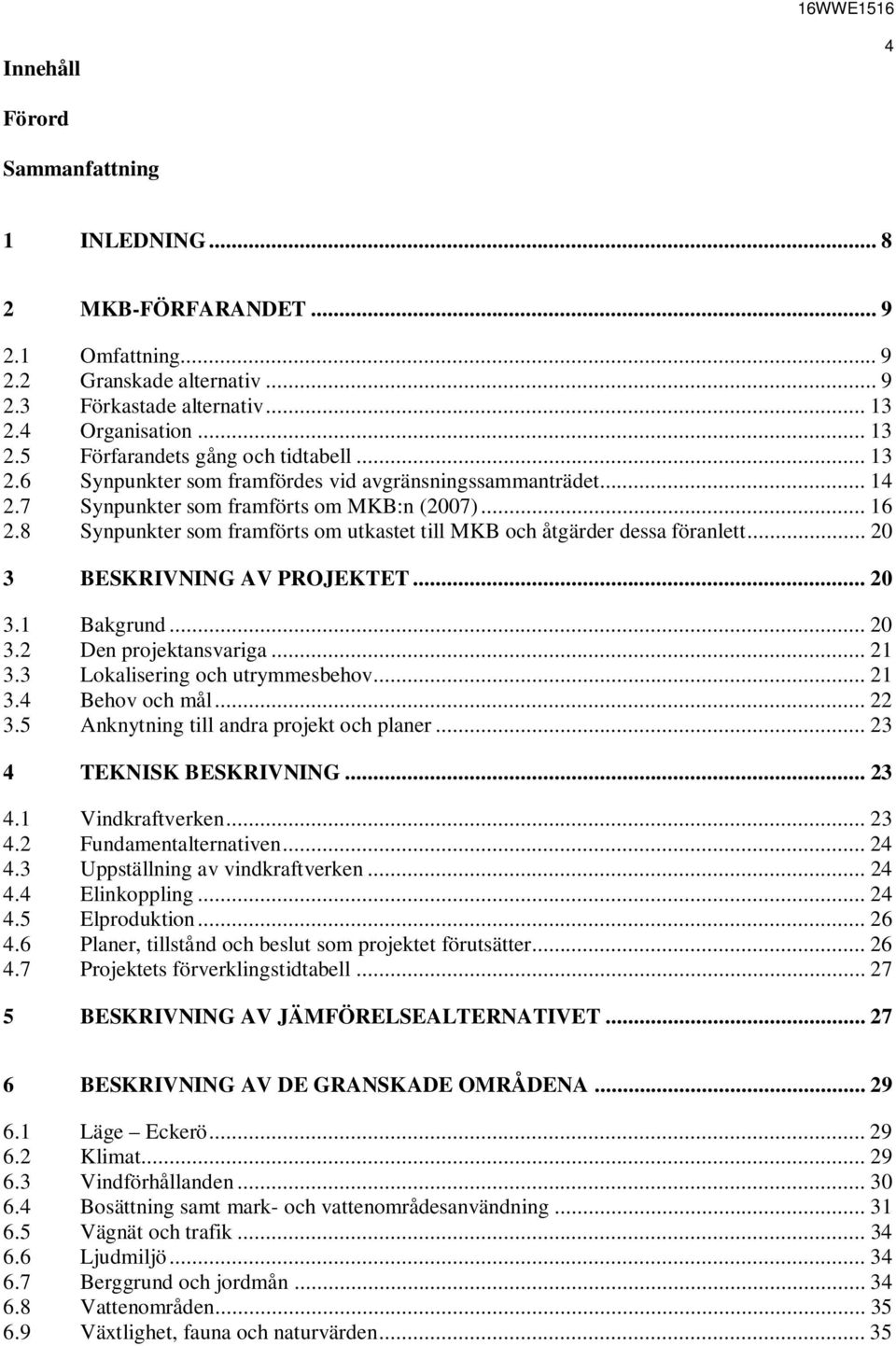 8 Synpunkter som framförts om utkastet till MKB och åtgärder dessa föranlett... 20 3 BESKRIVNING AV PROJEKTET... 20 3.1 Bakgrund... 20 3.2 Den projektansvariga... 21 3.