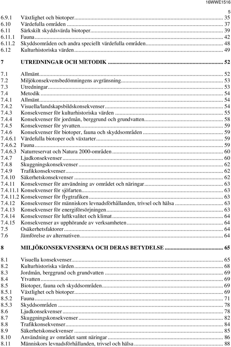 .. 54 7.4.3 Konsekvenser för kulturhistoriska värden... 55 7.4.4 Konsekvenser för jordmån, berggrund och grundvatten... 58 7.4.5 Konsekvenser för ytvatten... 59 7.4.6 Konsekvenser för biotoper, fauna och skyddsområden.