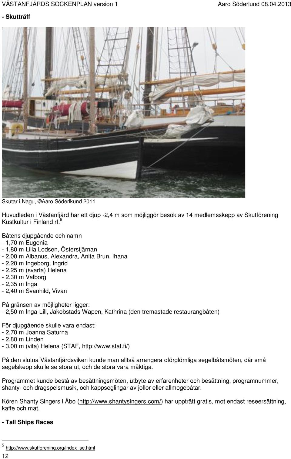 2,35 m Inga - 2,40 m Svanhild, Vivan På gränsen av möjligheter ligger: - 2,50 m Inga-Lill, Jakobstads Wapen, Kathrina (den tremastade restaurangbåten) För djupgående skulle vara endast: - 2,70 m