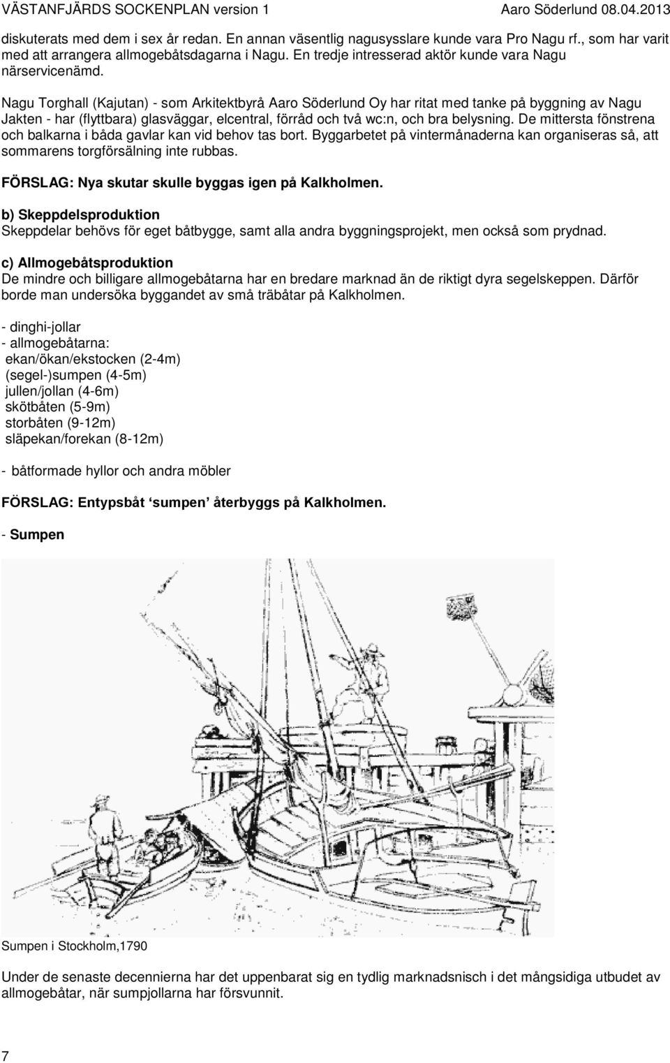 Nagu Torghall (Kajutan) - som Arkitektbyrå Aaro Söderlund Oy har ritat med tanke på byggning av Nagu Jakten - har (flyttbara) glasväggar, elcentral, förråd och två wc:n, och bra belysning.