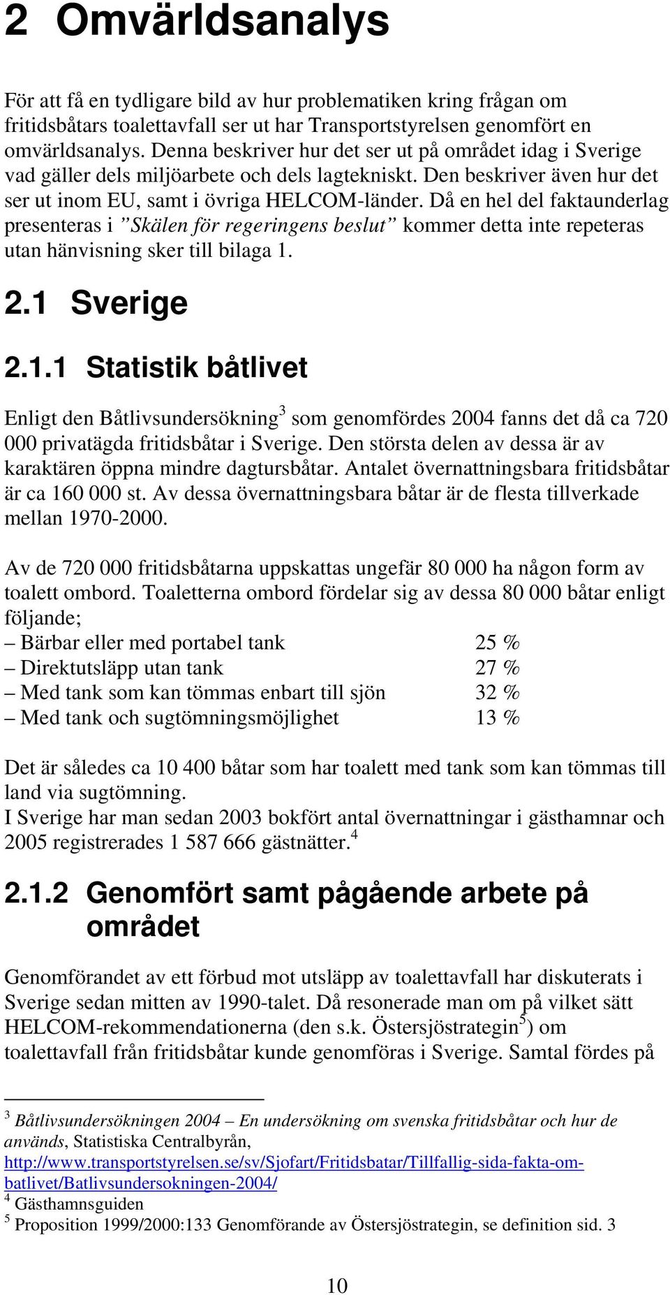 Då en hel del faktaunderlag presenteras i Skälen för regeringens beslut kommer detta inte repeteras utan hänvisning sker till bilaga 1.