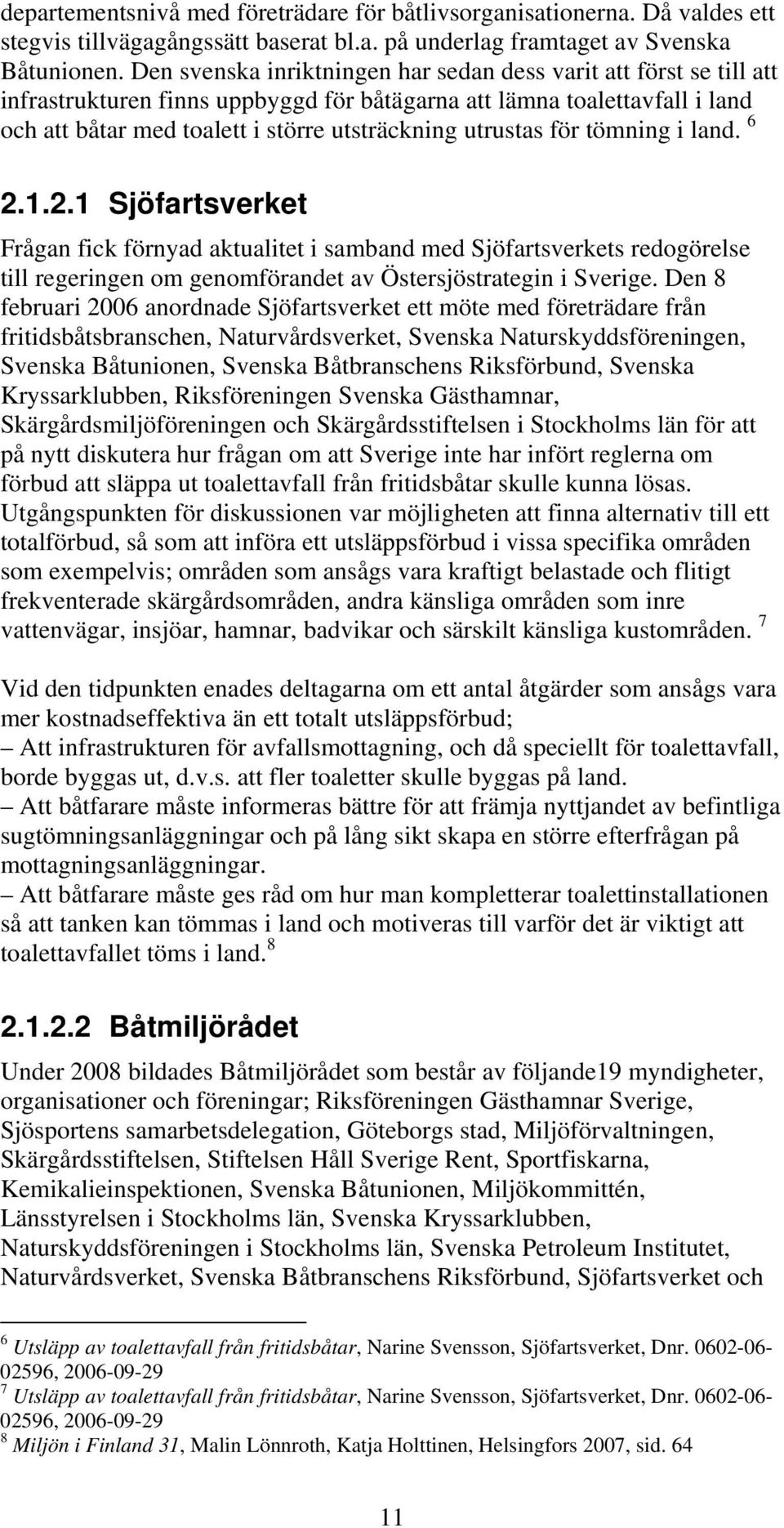 utrustas för tömning i land. 6 2.1.2.1 Sjöfartsverket Frågan fick förnyad aktualitet i samband med Sjöfartsverkets redogörelse till regeringen om genomförandet av Östersjöstrategin i Sverige.