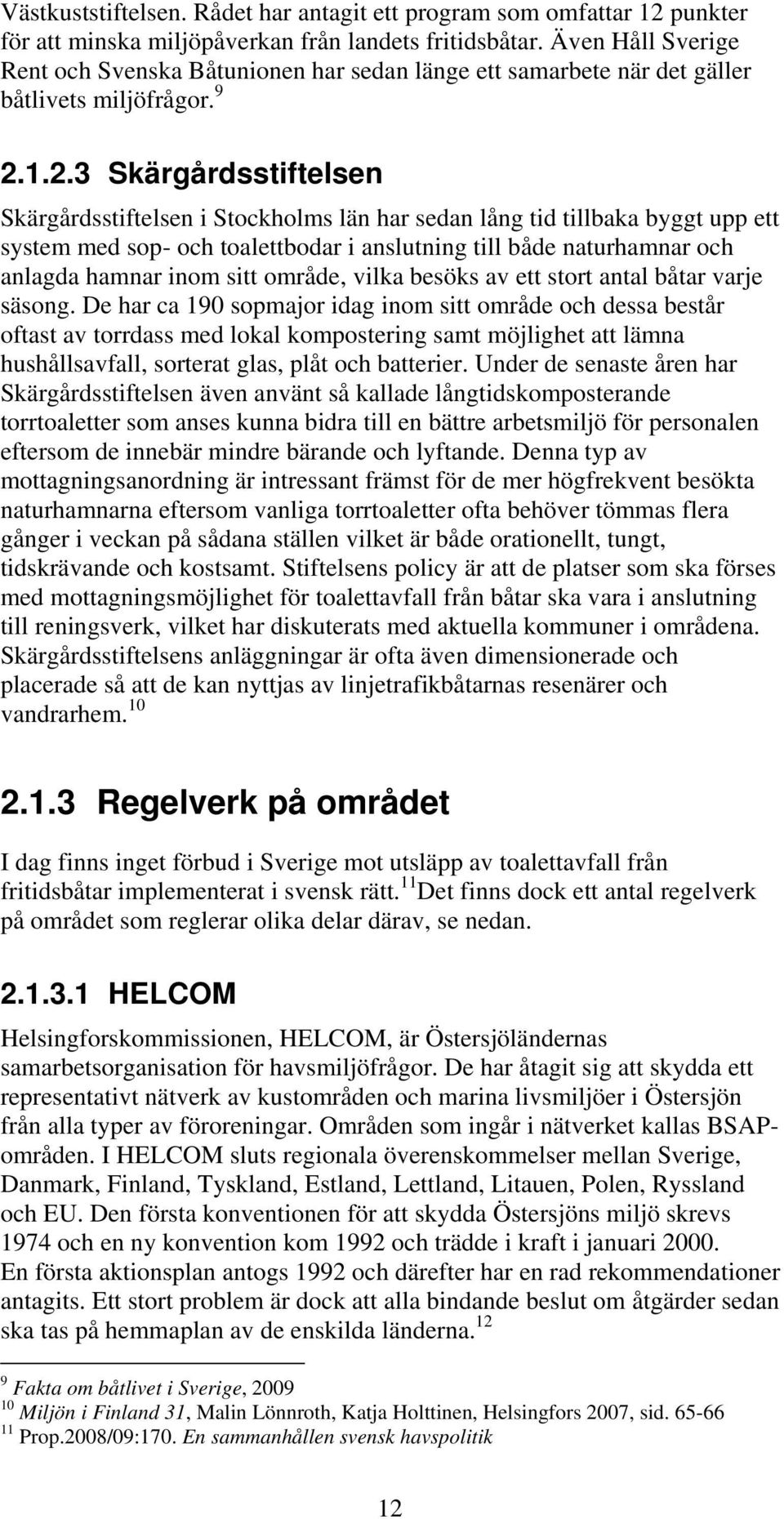 1.2.3 Skärgårdsstiftelsen Skärgårdsstiftelsen i Stockholms län har sedan lång tid tillbaka byggt upp ett system med sop- och toalettbodar i anslutning till både naturhamnar och anlagda hamnar inom