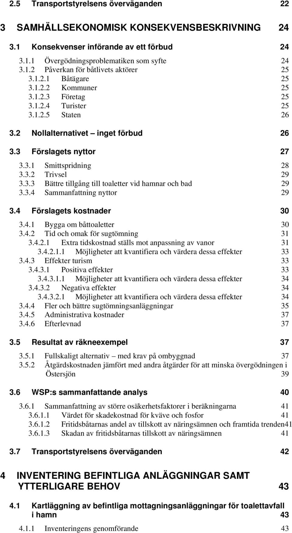 3.3 Bättre tillgång till toaletter vid hamnar och bad 29 3.3.4 Sammanfattning nyttor 29 3.4 Förslagets kostnader 30 3.4.1 Bygga om båttoaletter 30 3.4.2 Tid och omak för sugtömning 31 3.4.2.1 Extra tidskostnad ställs mot anpassning av vanor 31 3.