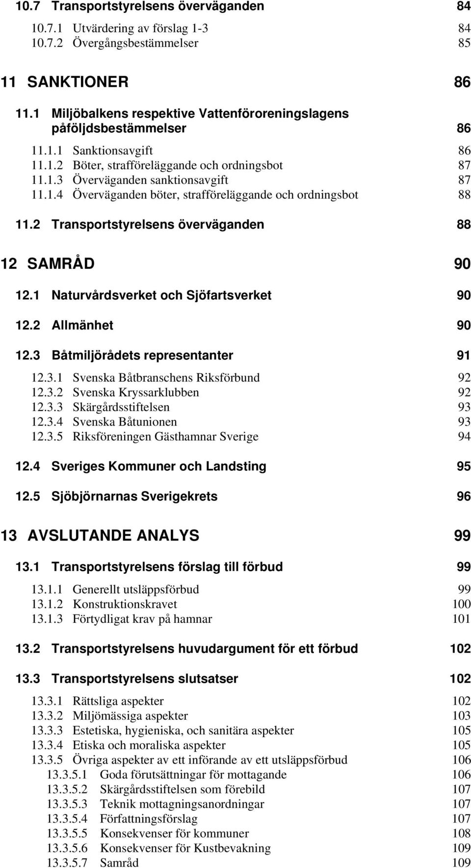 2 Transportstyrelsens överväganden 88 12 SAMRÅD 90 12.1 Naturvårdsverket och Sjöfartsverket 90 12.2 Allmänhet 90 12.3 Båtmiljörådets representanter 91 12.3.1 Svenska Båtbranschens Riksförbund 92 12.3.2 Svenska Kryssarklubben 92 12.