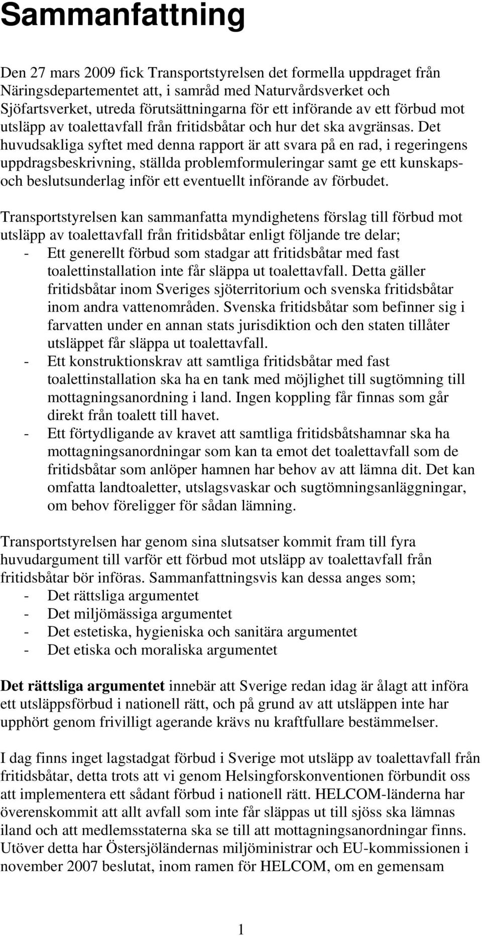 Det huvudsakliga syftet med denna rapport är att svara på en rad, i regeringens uppdragsbeskrivning, ställda problemformuleringar samt ge ett kunskapsoch beslutsunderlag inför ett eventuellt