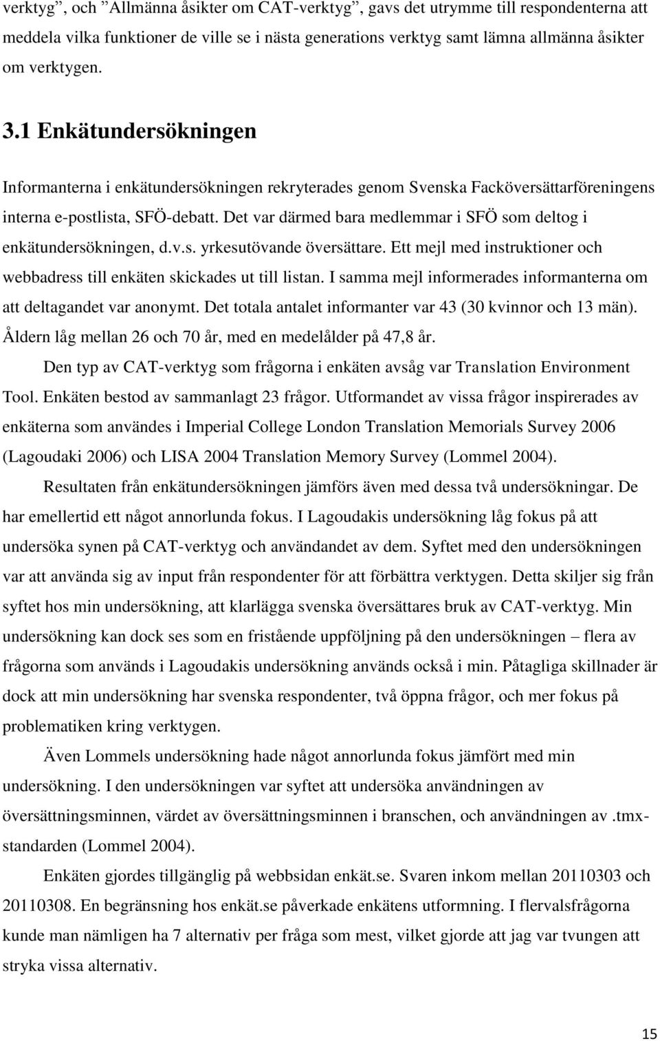 Det var därmed bara medlemmar i SFÖ som deltog i enkätundersökningen, d.v.s. yrkesutövande översättare. Ett mejl med instruktioner och webbadress till enkäten skickades ut till listan.