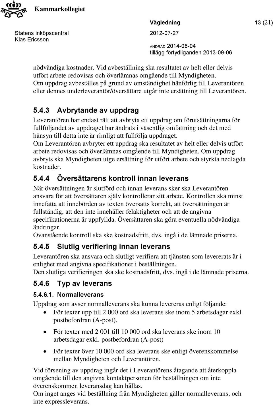 3 Avbrytande av uppdrag Leverantören har endast rätt att avbryta ett uppdrag om förutsättningarna för fullföljandet av uppdraget har ändrats i väsentlig omfattning och det med hänsyn till detta inte