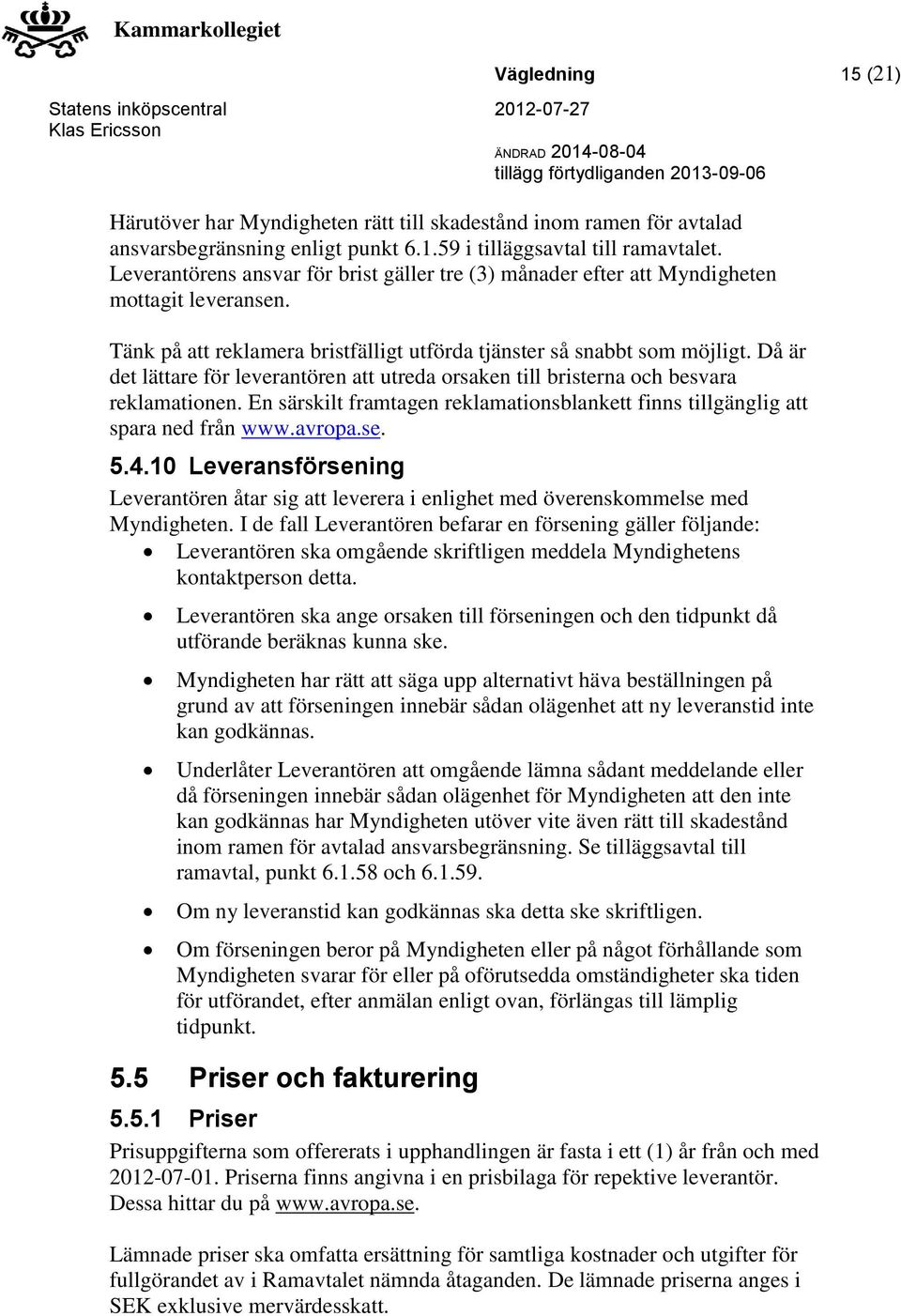 Då är det lättare för leverantören att utreda orsaken till bristerna och besvara reklamationen. En särskilt framtagen reklamationsblankett finns tillgänglig att spara ned från www.avropa.se. 5.4.