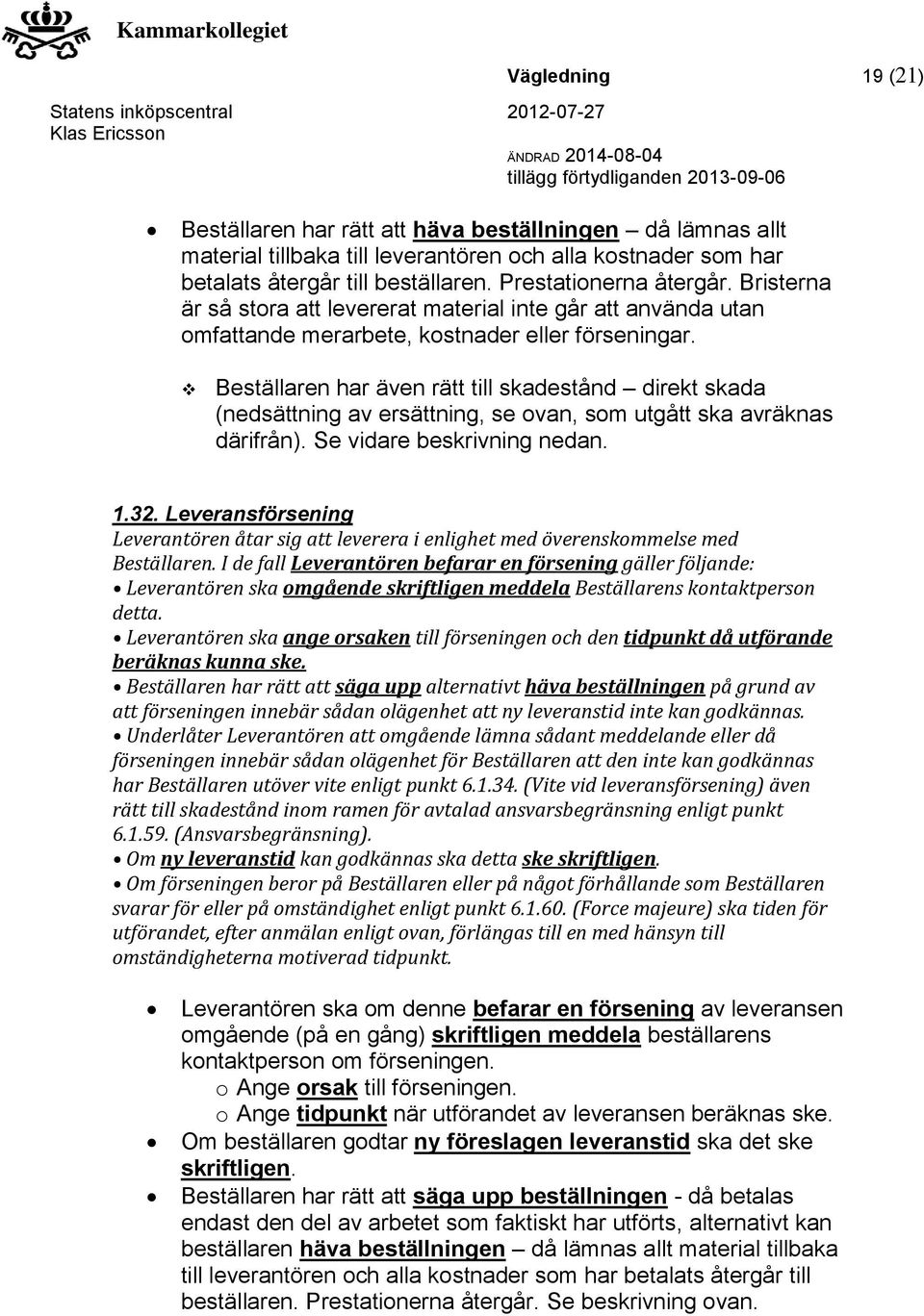 Beställaren har även rätt till skadestånd direkt skada (nedsättning av ersättning, se ovan, som utgått ska avräknas därifrån). Se vidare beskrivning nedan. 1.32.