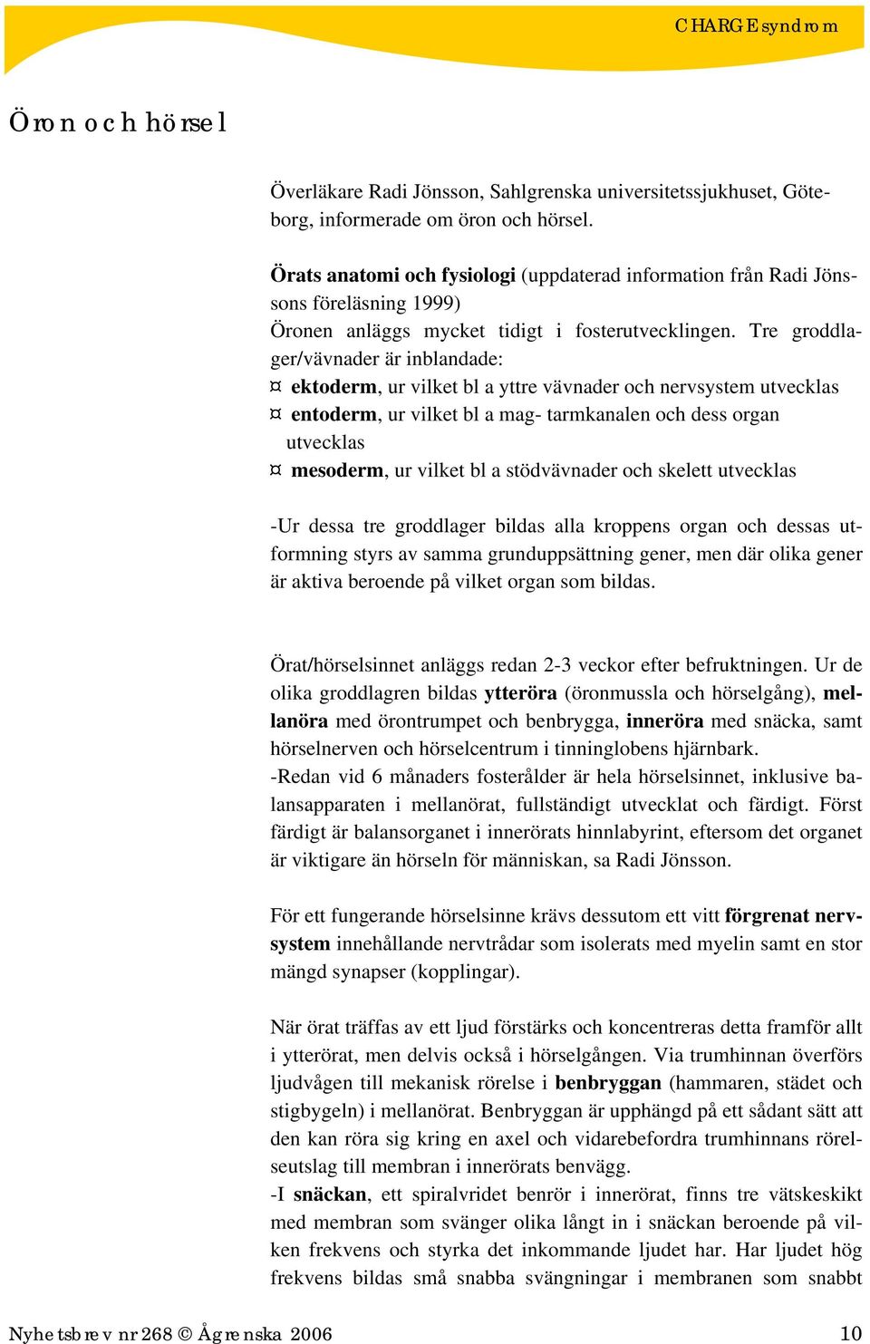 Tre groddlager/vävnader är inblandade: ektoderm, ur vilket bl a yttre vävnader och nervsystem utvecklas entoderm, ur vilket bl a mag- tarmkanalen och dess organ utvecklas mesoderm, ur vilket bl a