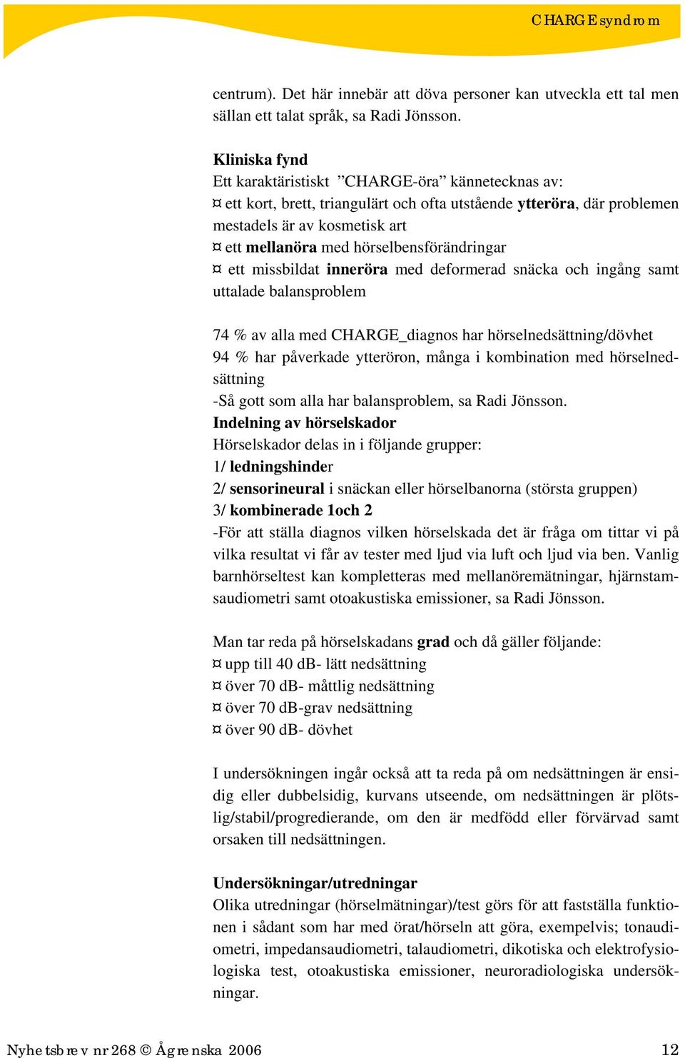 hörselbensförändringar ett missbildat inneröra med deformerad snäcka och ingång samt uttalade balansproblem 74 % av alla med CHARGE_diagnos har hörselnedsättning/dövhet 94 % har påverkade ytteröron,