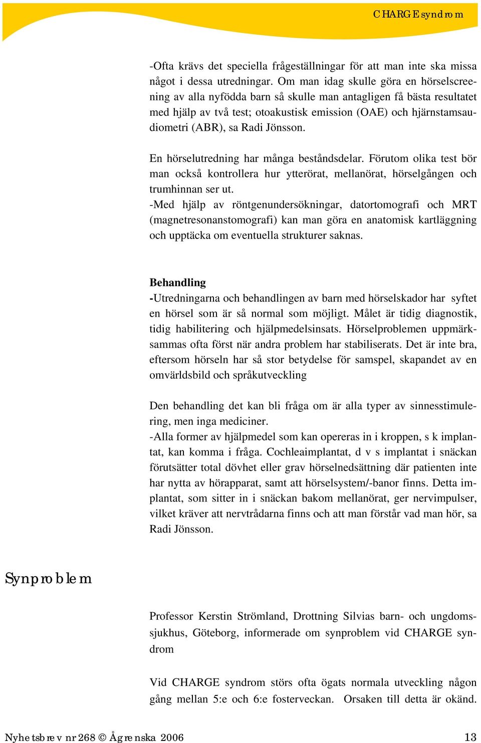 Jönsson. En hörselutredning har många beståndsdelar. Förutom olika test bör man också kontrollera hur ytterörat, mellanörat, hörselgången och trumhinnan ser ut.