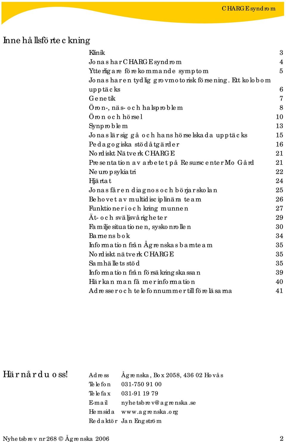 21 Presentation av arbetet på Resurscenter Mo Gård 21 Neuropsykiatri 22 Hjärtat 24 Jonas får en diagnos och börjar skolan 25 Behovet av multidisciplinära team 26 Funktioner i och kring munnen 27 Ät-