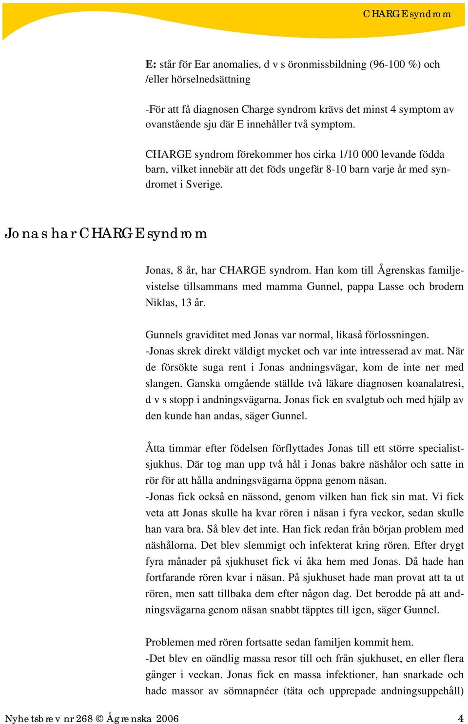 Jonas har CHARGE syndrom Jonas, 8 år, har CHARGE syndrom. Han kom till Ågrenskas familjevistelse tillsammans med mamma Gunnel, pappa Lasse och brodern Niklas, 13 år.