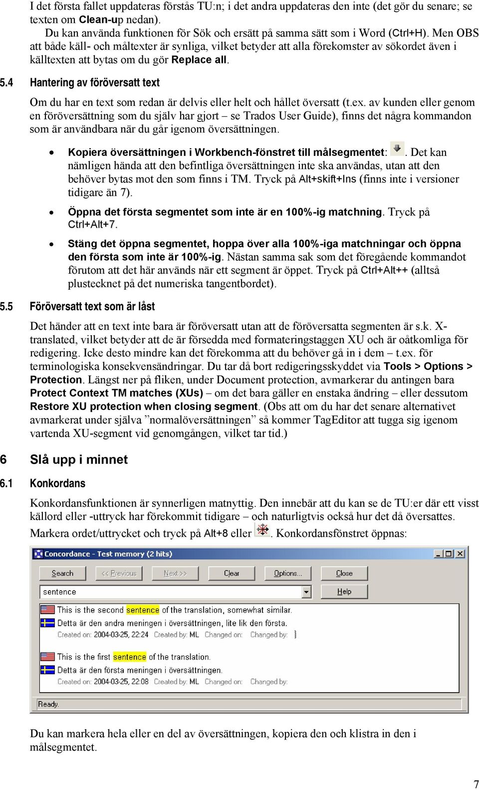 Men OBS att både käll- och måltexter är synliga, vilket betyder att alla förekomster av sökordet även i källtexten att bytas om du gör Replace all. 5.