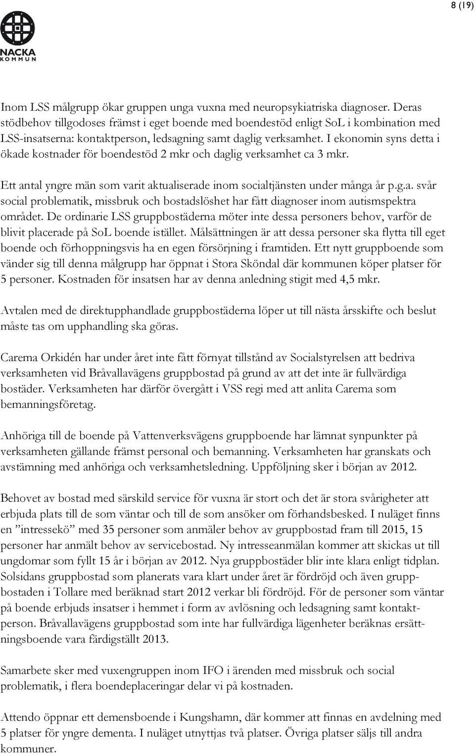 I ekonomin syns detta i ökade kostnader för boendestöd 2 mkr och daglig verksamhet ca 3 mkr. Ett antal yngre män som varit aktualiserade inom socialtjänsten under många år p.g.a. svår social problematik, missbruk och bostadslöshet har fått diagnoser inom autismspektra området.