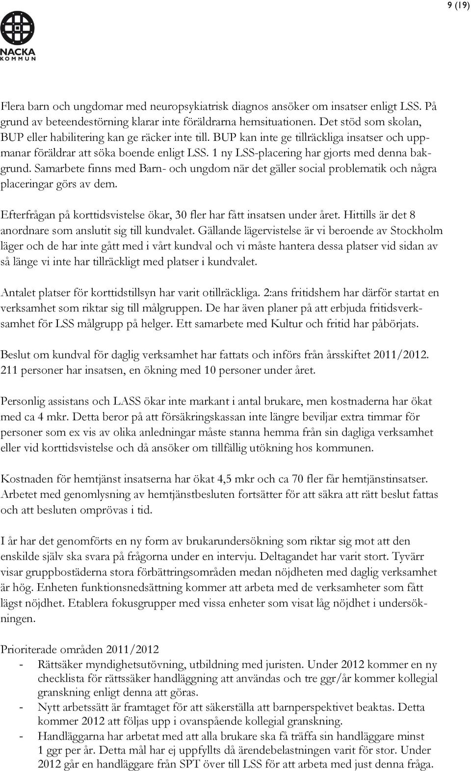 1 ny LSS-placering har gjorts med denna bakgrund. Samarbete finns med Barn- och ungdom när det gäller social problematik och några placeringar görs av dem.