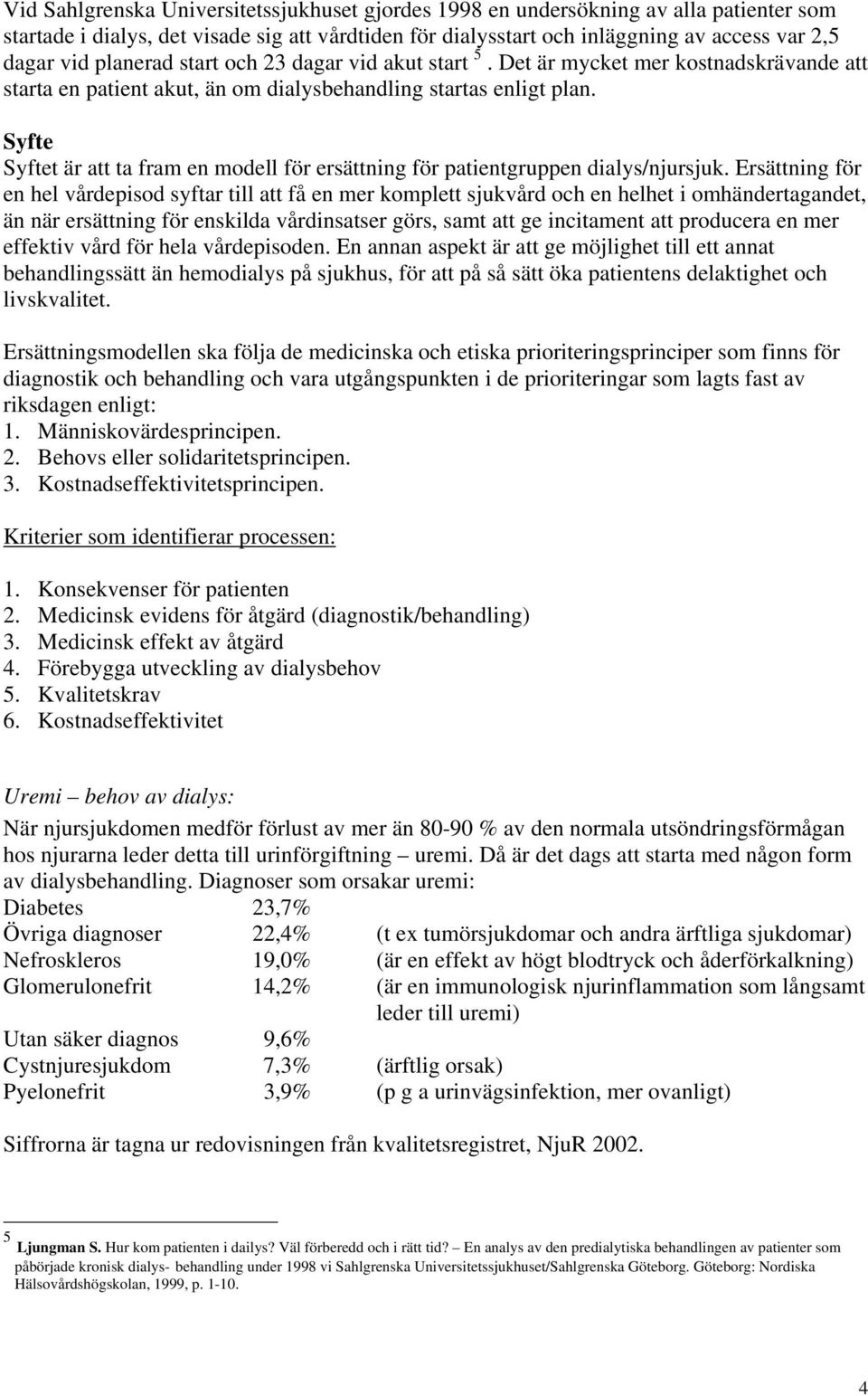 Syfte Syftet är att ta fram en modell för ersättning för patientgruppen dialys/njursjuk.