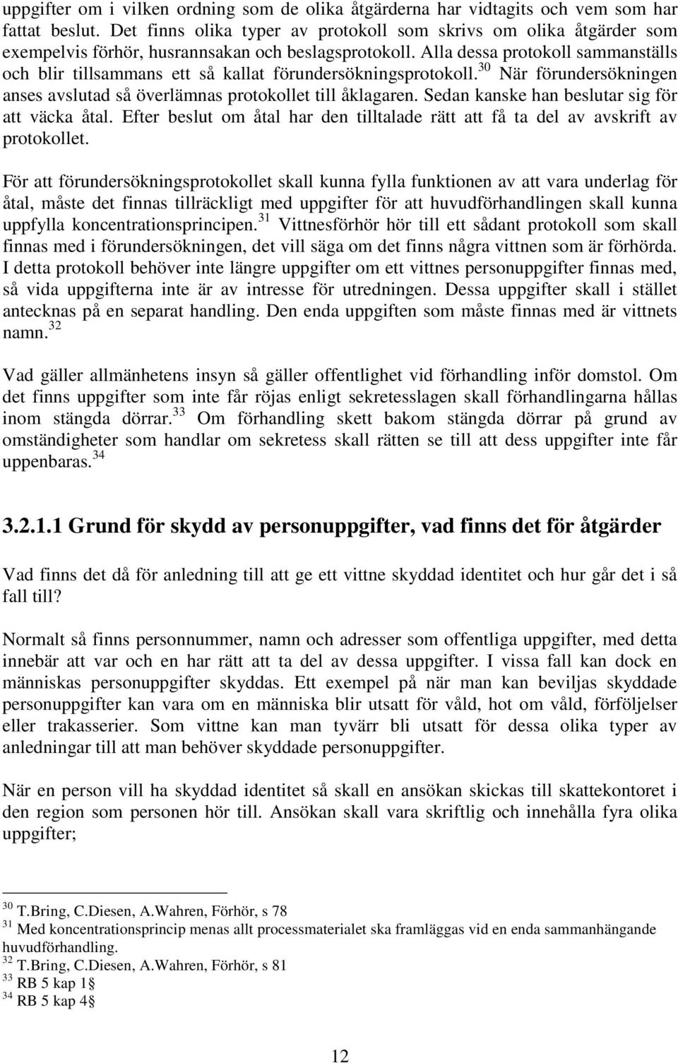 Alla dessa protokoll sammanställs och blir tillsammans ett så kallat förundersökningsprotokoll. 30 När förundersökningen anses avslutad så överlämnas protokollet till åklagaren.