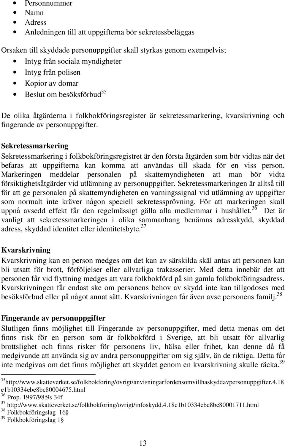 Sekretessmarkering Sekretessmarkering i folkbokföringsregistret är den första åtgärden som bör vidtas när det befaras att uppgifterna kan komma att användas till skada för en viss person.