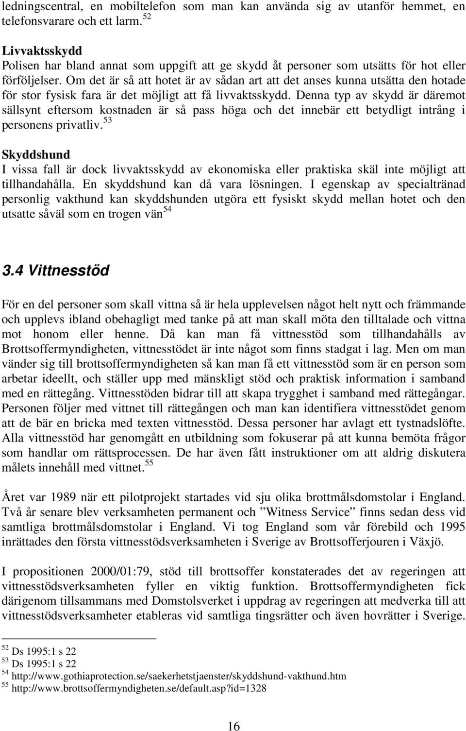 Om det är så att hotet är av sådan art att det anses kunna utsätta den hotade för stor fysisk fara är det möjligt att få livvaktsskydd.