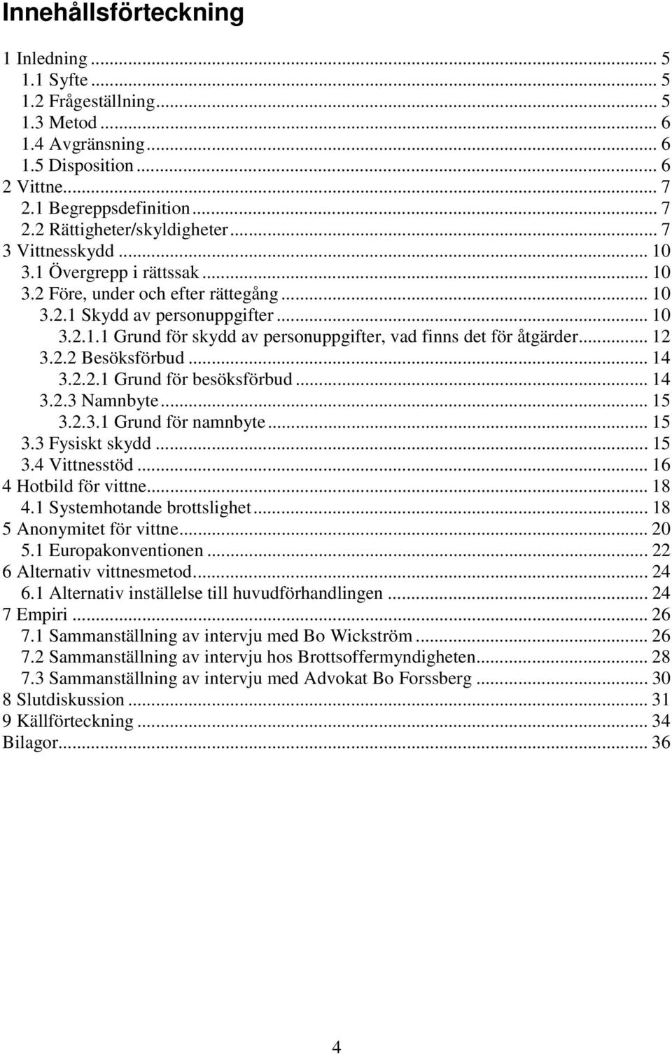 .. 12 3.2.2 Besöksförbud... 14 3.2.2.1 Grund för besöksförbud... 14 3.2.3 Namnbyte... 15 3.2.3.1 Grund för namnbyte... 15 3.3 Fysiskt skydd... 15 3.4 Vittnesstöd... 16 4 Hotbild för vittne... 18 4.