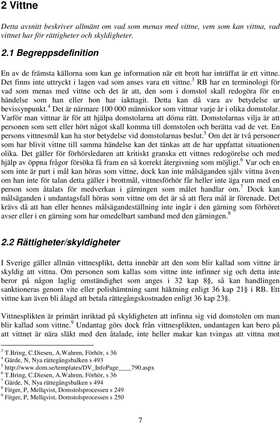 3 RB har en terminologi för vad som menas med vittne och det är att, den som i domstol skall redogöra för en händelse som han eller hon har iakttagit. Detta kan då vara av betydelse ur bevissynpunkt.