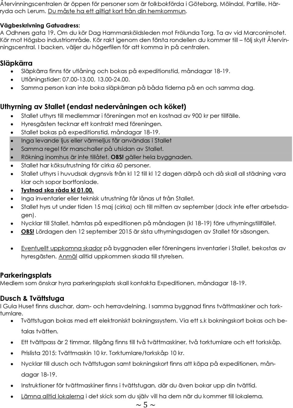 Kör rakt igenom den första rondellen du kommer till följ skylt Återvinningscentral. I backen, väljer du högerfilen för att komma in på centralen.