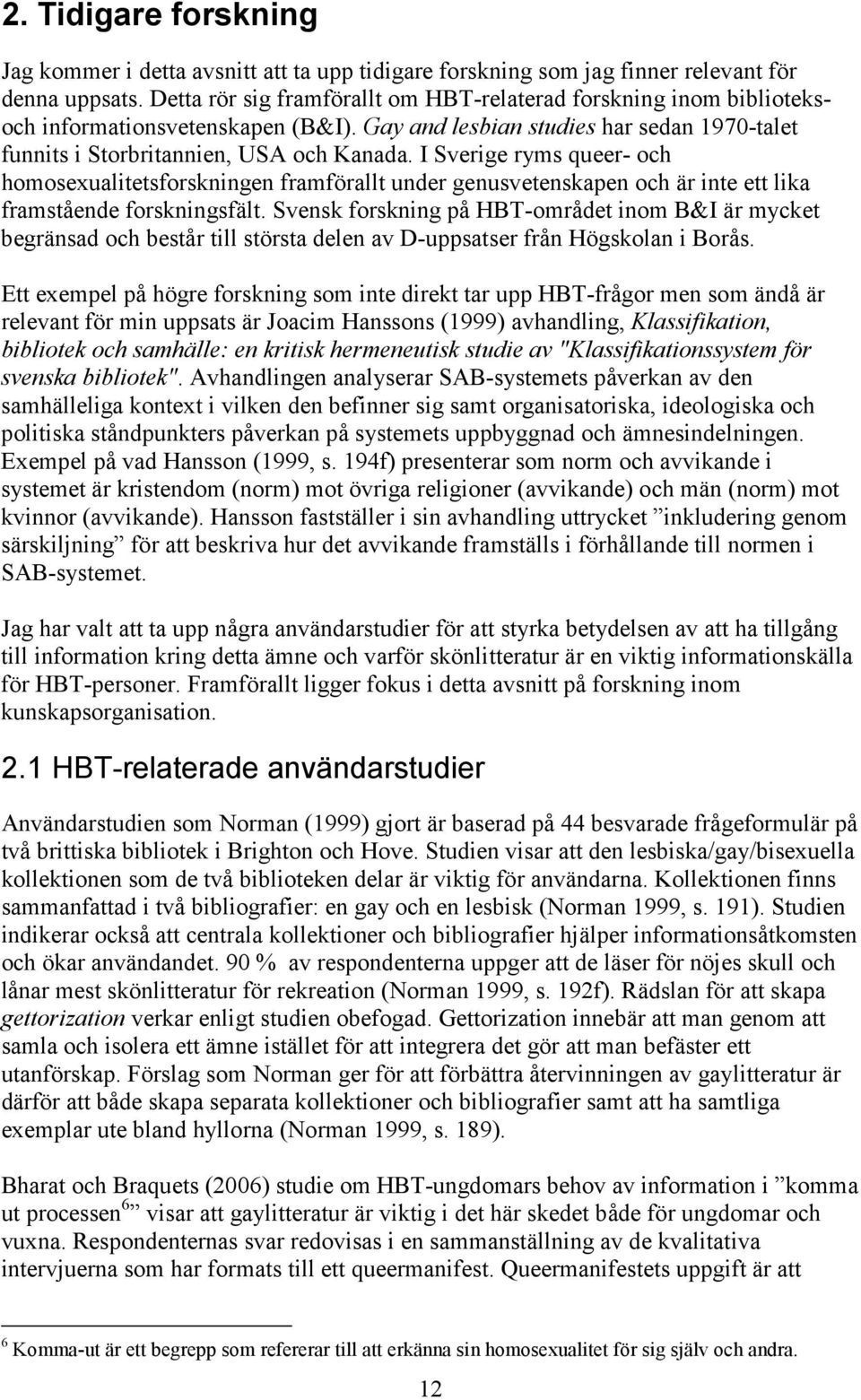 I ryms queer- och homosexualitetsforskningen framförallt under genusvetenskapen och är inte ett lika framstående forskningsfält.