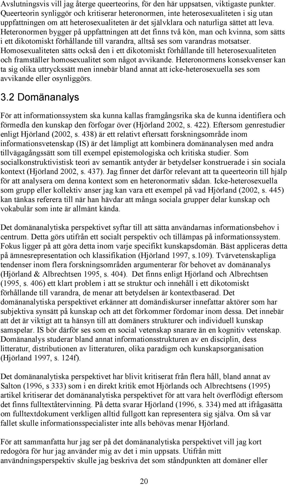 Heteronormen bygger på uppfattningen att det finns två kön, man och kvinna, som sätts i ett dikotomiskt förhållande till varandra, alltså ses som varandras motsatser.