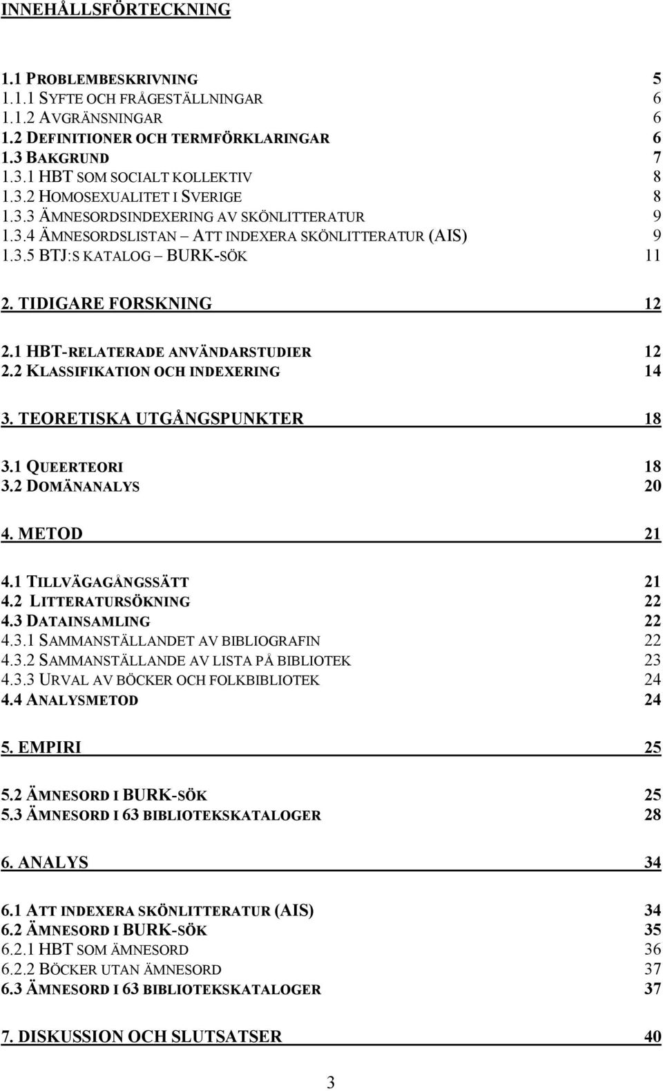 2 KLASSIFIKATION OCH INDEXERING 14 3. TEORETISKA UTGÅNGSPUNKTER 18 3.1 QUEERTEORI 18 3.2 DOMÄNANALYS 20 4. METOD 21 4.1 TILLVÄGAGÅNGSSÄTT 21 4.2 LITTERATURSÖKNING 22 4.3 DATAINSAMLING 22 4.3.1 SAMMANSTÄLLANDET AV BIBLIOGRAFIN 22 4.