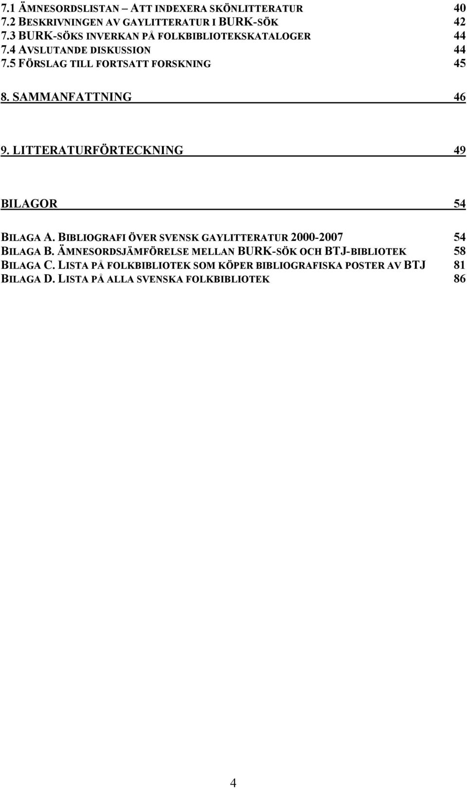 SAMMANFATTNING 46 9. LITTERATURFÖRTECKNING 49 BILAGOR 54 BILAGA A. BIBLIOGRAFI ÖVER SVENSK GAYLITTERATUR 2000-2007 54 BILAGA B.