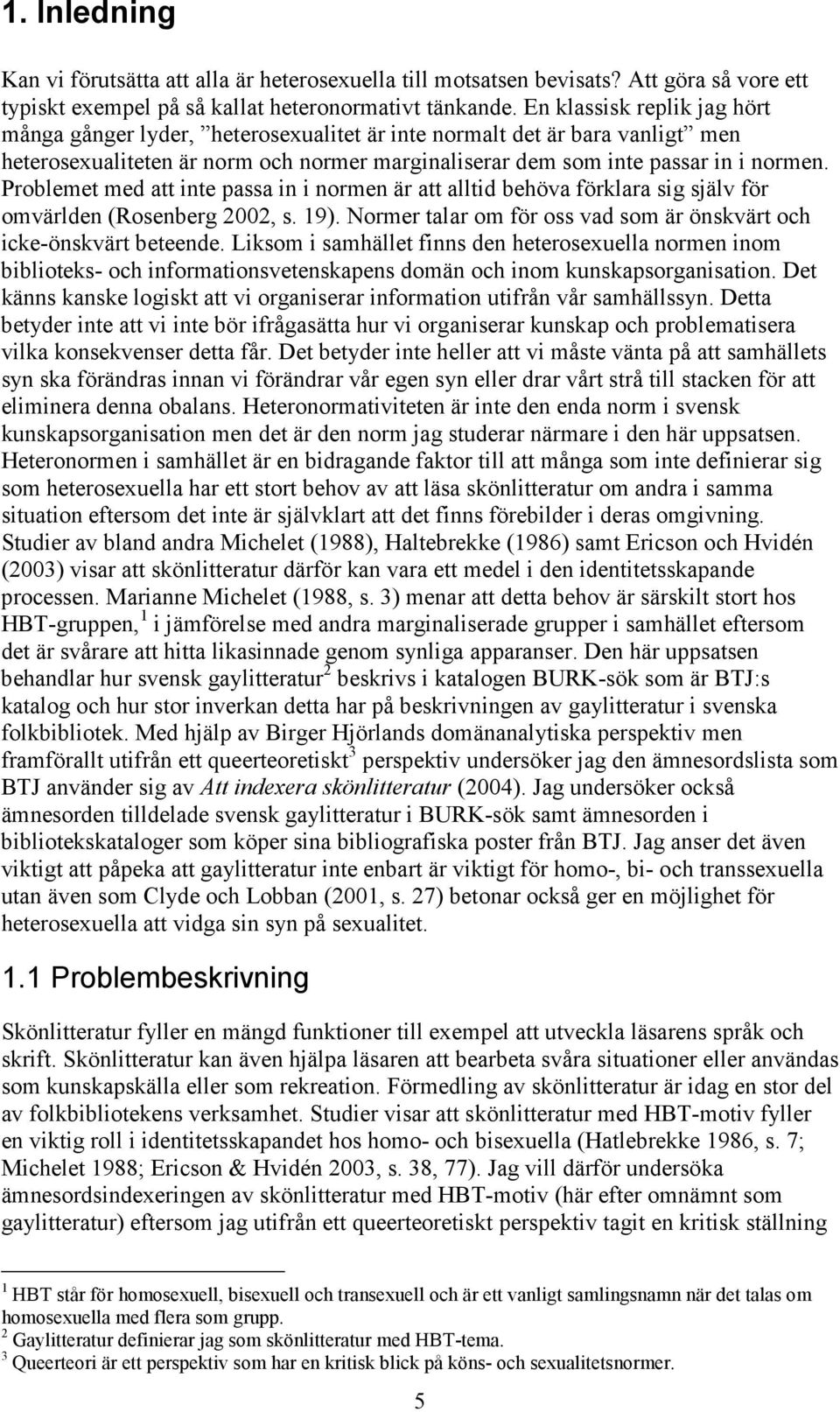 Problet med att inte passa in i normen är att alltid behöva förklara sig själv för omvärlden (Rosenberg 2002, s. 19). Normer talar om för oss vad som är önskvärt och icke-önskvärt beteende.