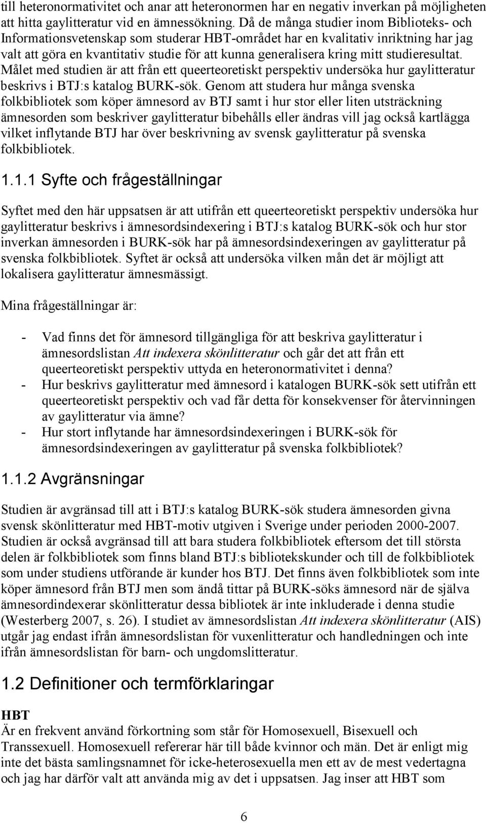 studieresultat. Målet med studien är att från ett queerteoretiskt perspektiv undersöka hur gaylitteratur beskrivs i BTJ:s katalog BURK-sök.