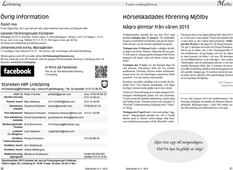 Föreningshuset Fontänen Måndagar kl.10-12, Kansliet, Västra vägen 32, Huvudingången, våning 3, rum 316 Stängt v. 23-36, fr.o.m. juni t.o.m. aug. Telefon 013-13 36 53.