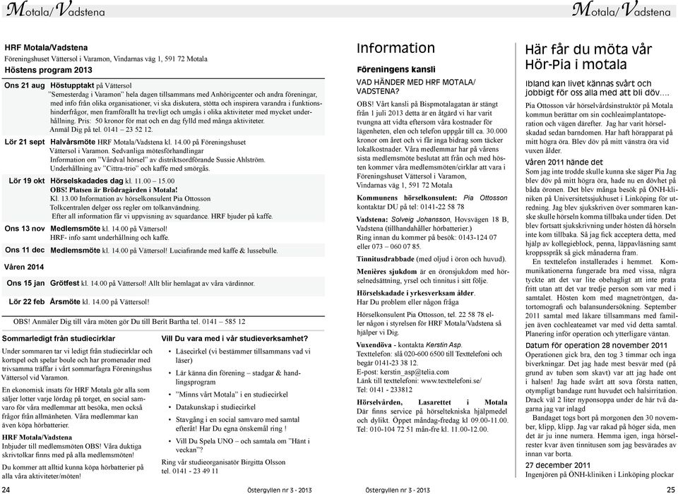 och umgås i olika aktiviteter med mycket underhållning. Pris: 50 kronor för mat och en dag fylld med många aktiviteter. Anmäl Dig på tel. 0141 23 52 12. Lör 21 sept Halvårsmöte HRF Motala/Vadstena kl.