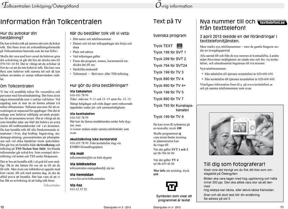 Det är viktigt att du avbokar så fort du vet att du inte behöver tolk. Det kan vara flera som behöver tolk samma tid och då kan tolken användas av annan tolkanvändare istället.