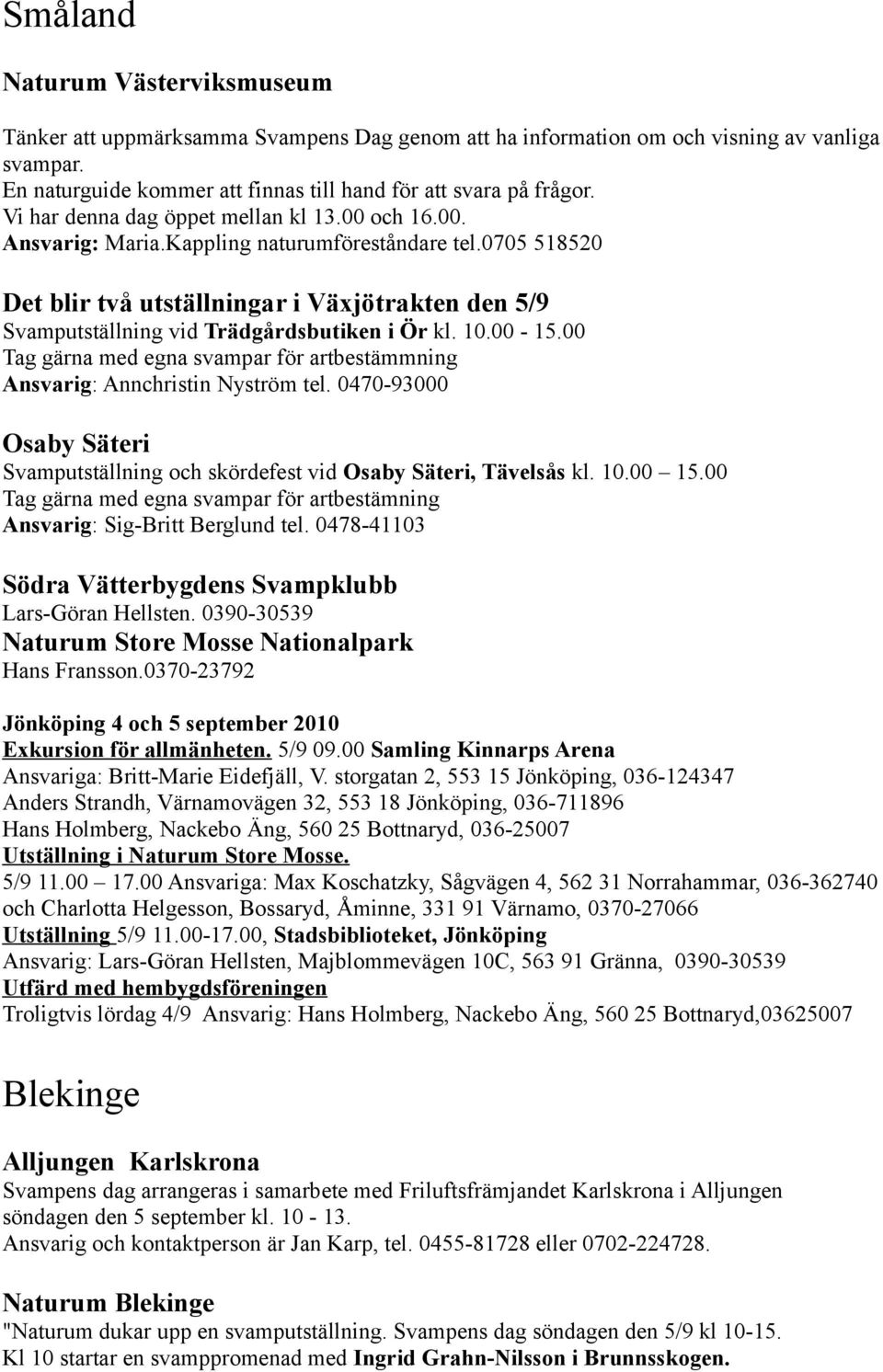 0705 518520 Det blir två utställningar i Växjötrakten den 5/9 Svamputställning vid Trädgårdsbutiken i Ör kl. 10.00-15.