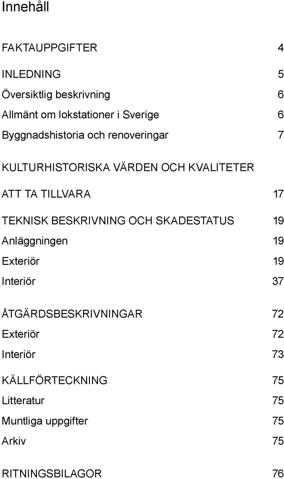 TEKNISK BESKRIVNING och skadestatus 19 Anläggningen 19 Exteriör 19 Interiör 37 ÅTGÄRDSBESKRIVNINGAR