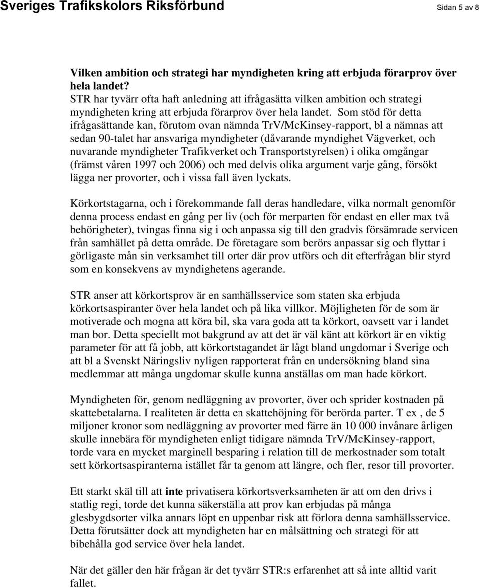 Som stöd för detta ifrågasättande kan, förutom ovan nämnda TrV/McKinsey-rapport, bl a nämnas att sedan 90-talet har ansvariga myndigheter (dåvarande myndighet Vägverket, och nuvarande myndigheter