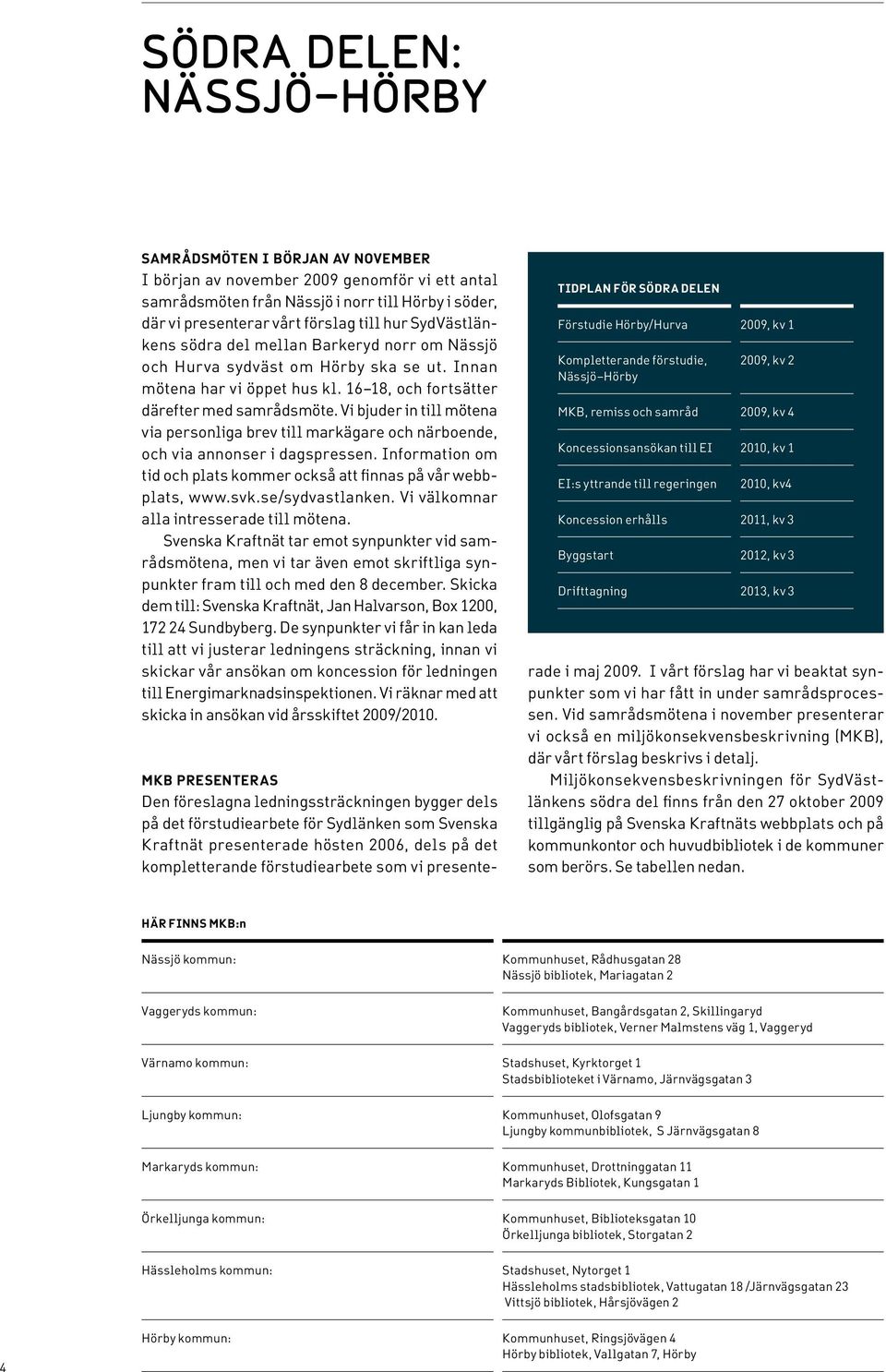 Vi bjuder in till mötena via personliga brev till markägare och närboende, och via annonser i dagspressen. Information om tid och plats kommer också att finnas på vår webbplats, www.svk.