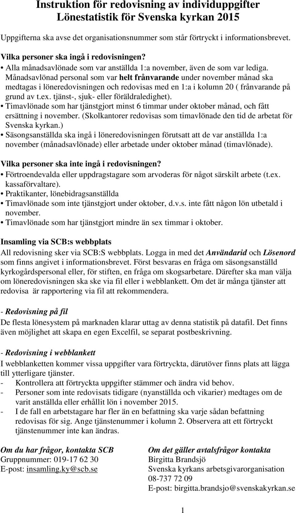 Månadsavlönad personal som var helt frånvarande under november månad ska medtagas i löneredovisningen och redovisas med en 1:a i kolumn 20 ( frånvarande på grund av t.ex.