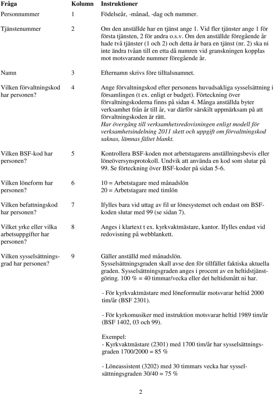 2) ska ni inte ändra tvåan till en etta då numren vid granskningen kopplas mot motsvarande nummer föregående år. Namn 3 Efternamn skrivs före tilltalsnamnet.