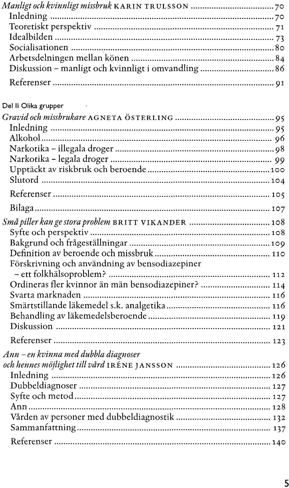 och beroende 100 Slutord 104 Referenser 105 Bilaga 107 Små piller kan ge stora problem BRITT VIKANDER 108 Syfte och perspektiv 108 Bakgrund och frågeställningar 109 Definition av beroende och