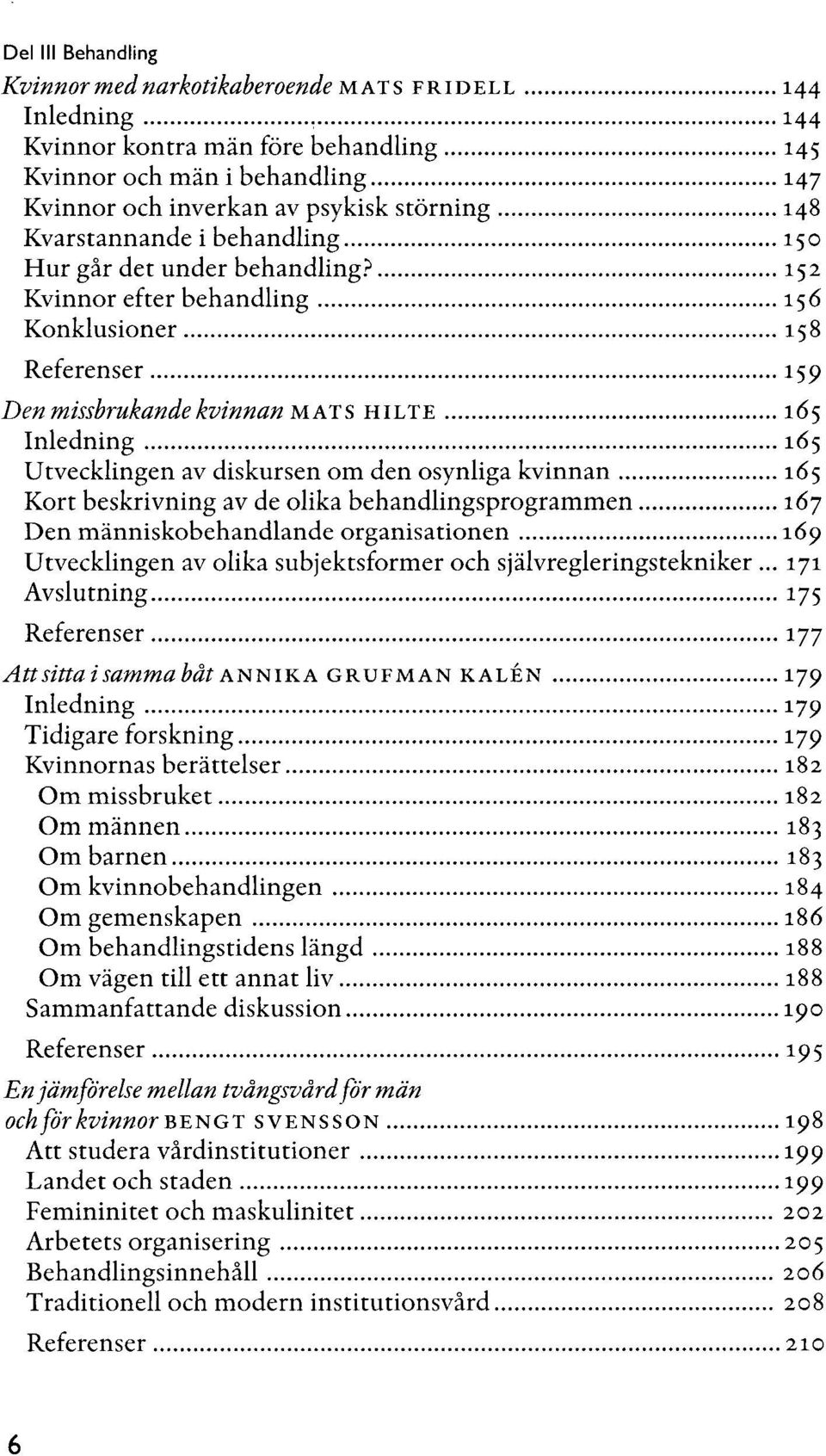 152 Kvinnor efter behandling 156 Konklusioner 158 Referenser 159 Den missbrukande kvinnan MATS HILTE 165 Inledning 165 Utvecklingen av diskursen om den osynliga kvinnan 165 Kort beskrivning av de